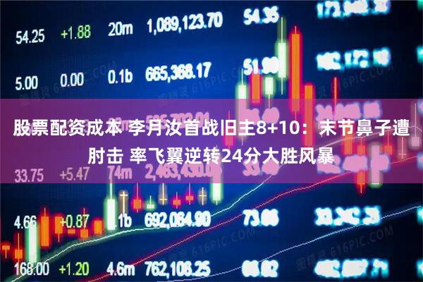 股票配资成本 李月汝首战旧主8+10：末节鼻子遭肘击 率飞翼逆转24分大胜风暴
