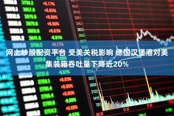 网上炒股配资平台 受美关税影响 德国汉堡港对美集装箱吞吐量下降近20%