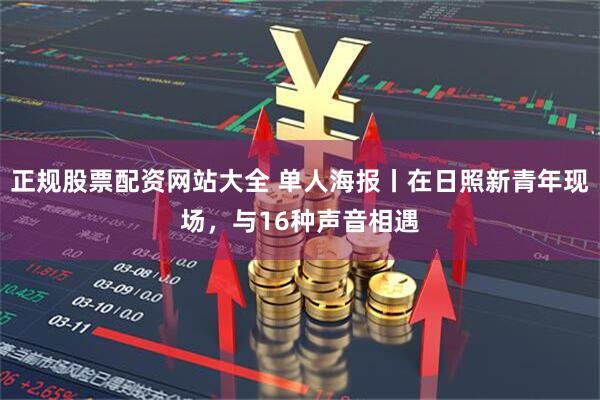 正规股票配资网站大全 单人海报丨在日照新青年现场，与16种声音相遇