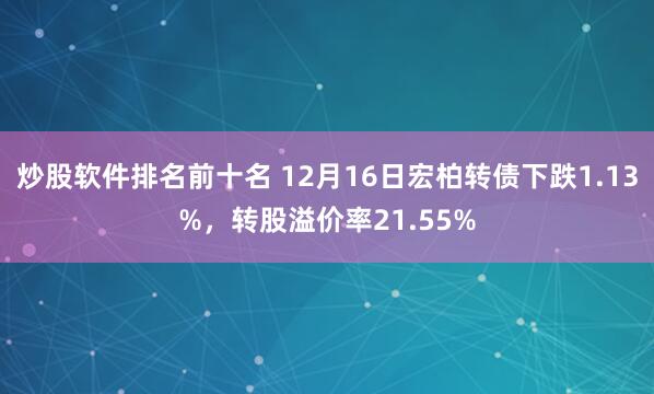 炒股软件排名前十名 12月16日宏柏转债下跌1.13%，转股溢价率21.55%